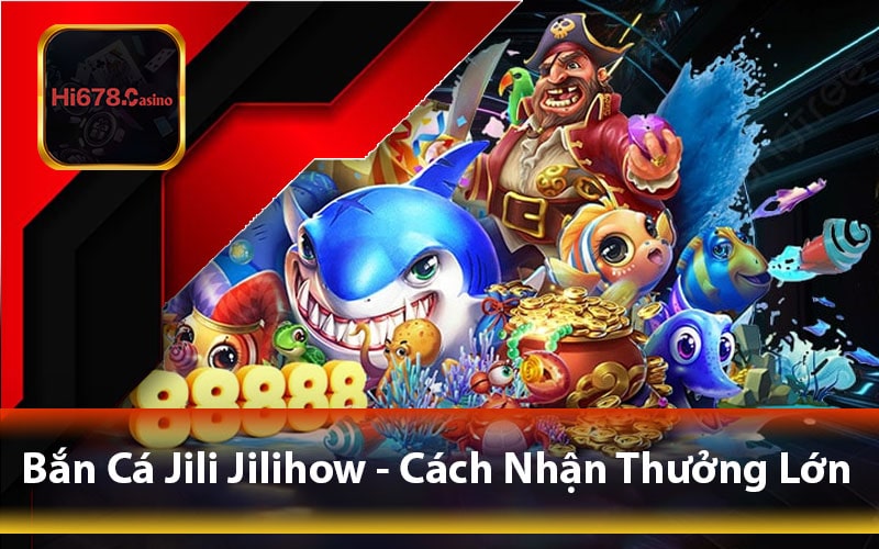 Bắn Cá Jili Jilihow - Cách Nhận Thưởng Lớn Với Các Mẹo Đơn Giản