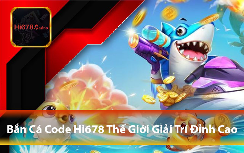 Bắn Cá Code Hi678 - Khám Phá Thế Giới Game Giải Trí Đỉnh Cao