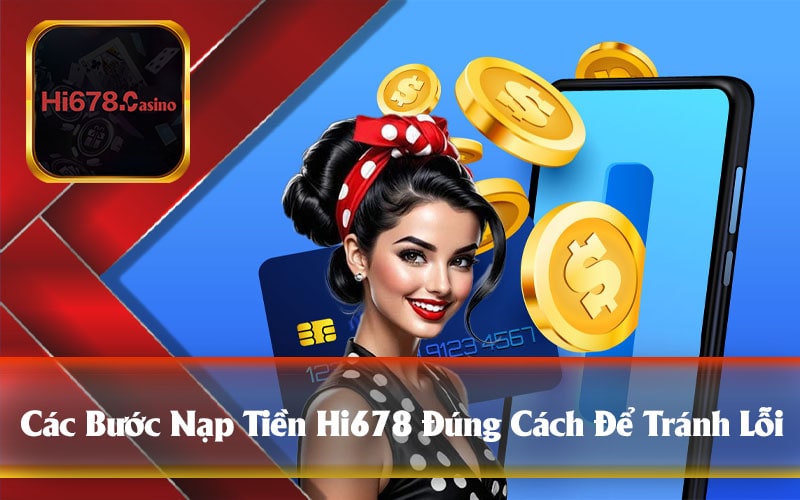 Các Bước Nạp Tiền Hi678 Đúng Cách Để Tránh Lỗi